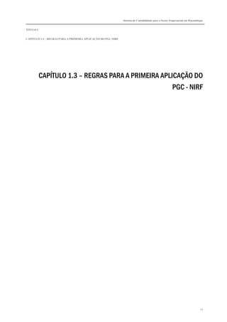 Sistema de Contabilidade para o Sector Empresarial em Moçambique
TÍTULO I
CAPÍTULO 1.3 – REGRAS PARA A PRIMEIRA APLICAÇÃO DO PGC-NIRF
23
CAPÍTULO 1.3 – REGRAS PARA A PRIMEIRA APLICAÇÃO DO
PGC - NIRF
 