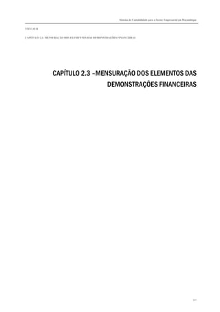Sistema de Contabilidade para o Sector Empresarial em Moçambique
TÍTULO II
CAPÍTULO 2.3– MENSURAÇÃO DOS ELEMENTOS DAS DEMONSTRAÇÕES FINANCEIRAS
341
CAPÍTULO 2.3 –MENSURAÇÃO DOS ELEMENTOS DAS
DEMONSTRAÇÕES FINANCEIRAS
 