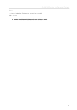 Sistema de Contabilidade para o Sector Empresarial em Moçambique
TÍTULO I
CAPÍTULO 1.4 – NORMAS DE CONTABILIDADE E DE RELATO FINANCEIRO
NCRF 9 – Inventários
81
(h) a quantia registada de inventários dados como penhor de garantia a passivos.
 