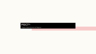 PG C7’s
Criação e Desenvolvimento de Negócios
∴
 
