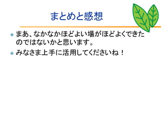 まとめと感想
 まあ、なかなかほどよい場がほどよくできた
  のではないかと思います。
 みなさま上手に活用してくださいね！
 