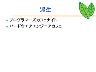 派生
 プログラマーズカフェナイト
 ハードウエアエンジニアカフェ
 