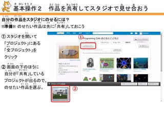 基本操作１ スタジオの仲間になろう
き ほん そう さ
①②
③① Scratchに自分の
IDでログイン。
② プログラミング
カフェのスタジオの
アドレスを開く。
③「フォローする」を
クリック。
スタジオを見るには？
ひら
じ ぶん
音を使った表現を楽しんでいる見本があるので、
「プログラミングカフェ おとなとこどもと」のスタジオ
（ https://scratch.mit.edu/studios/1125524/ ）をのぞいてみよう♪
おと み ほんつか ひょうげん たの
なか ま
 