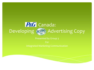 Canada:
Developing    Advertising Copy
              Presented by Group 3
                      For
      Integrated Marketing Communication
 