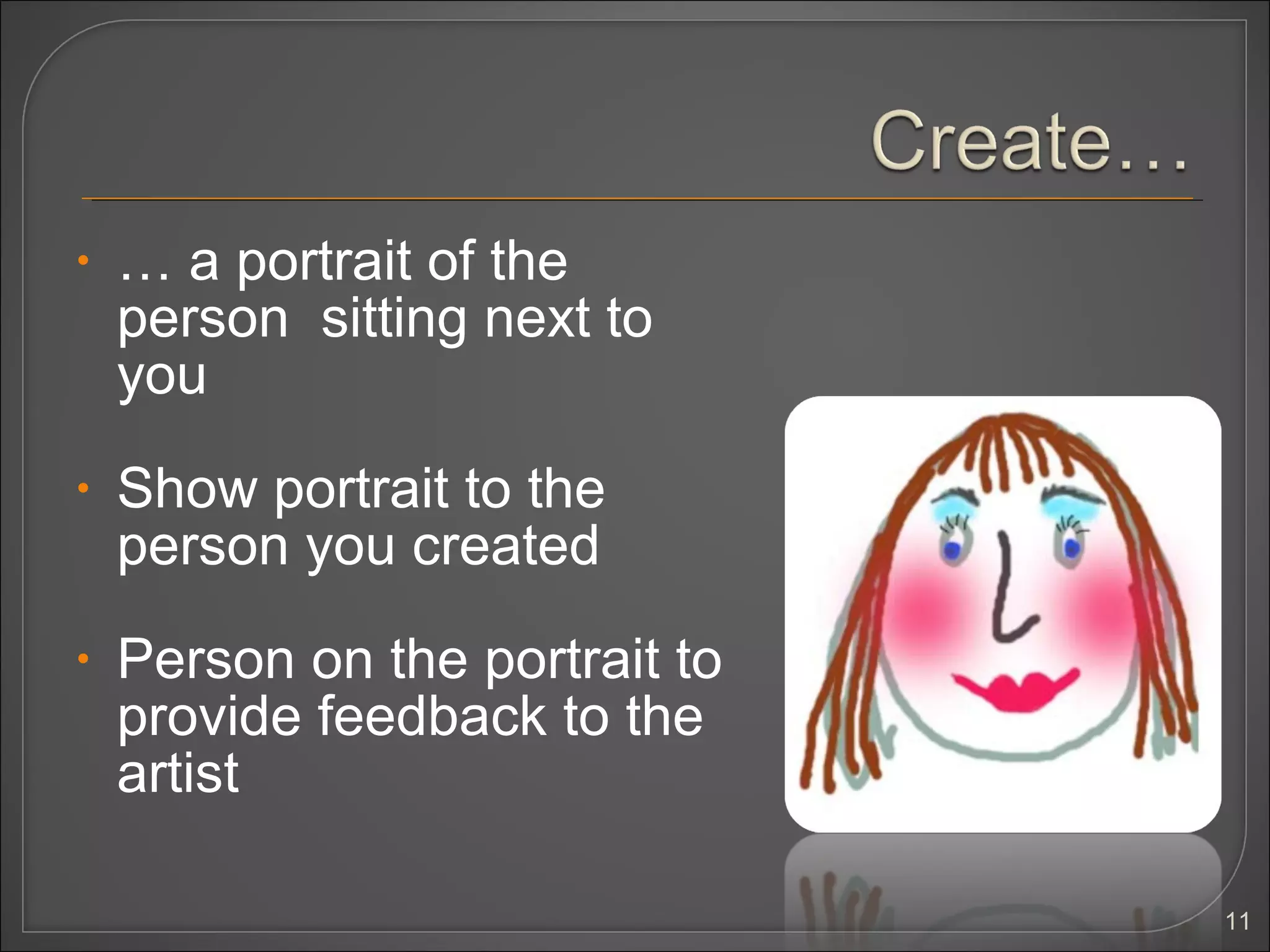 •   … a portrait of the
    person sitting next to
    you
•   Show portrait to the
    person you created
•   Person on the portrait to
    provide feedback to the
    artist

                                11
 