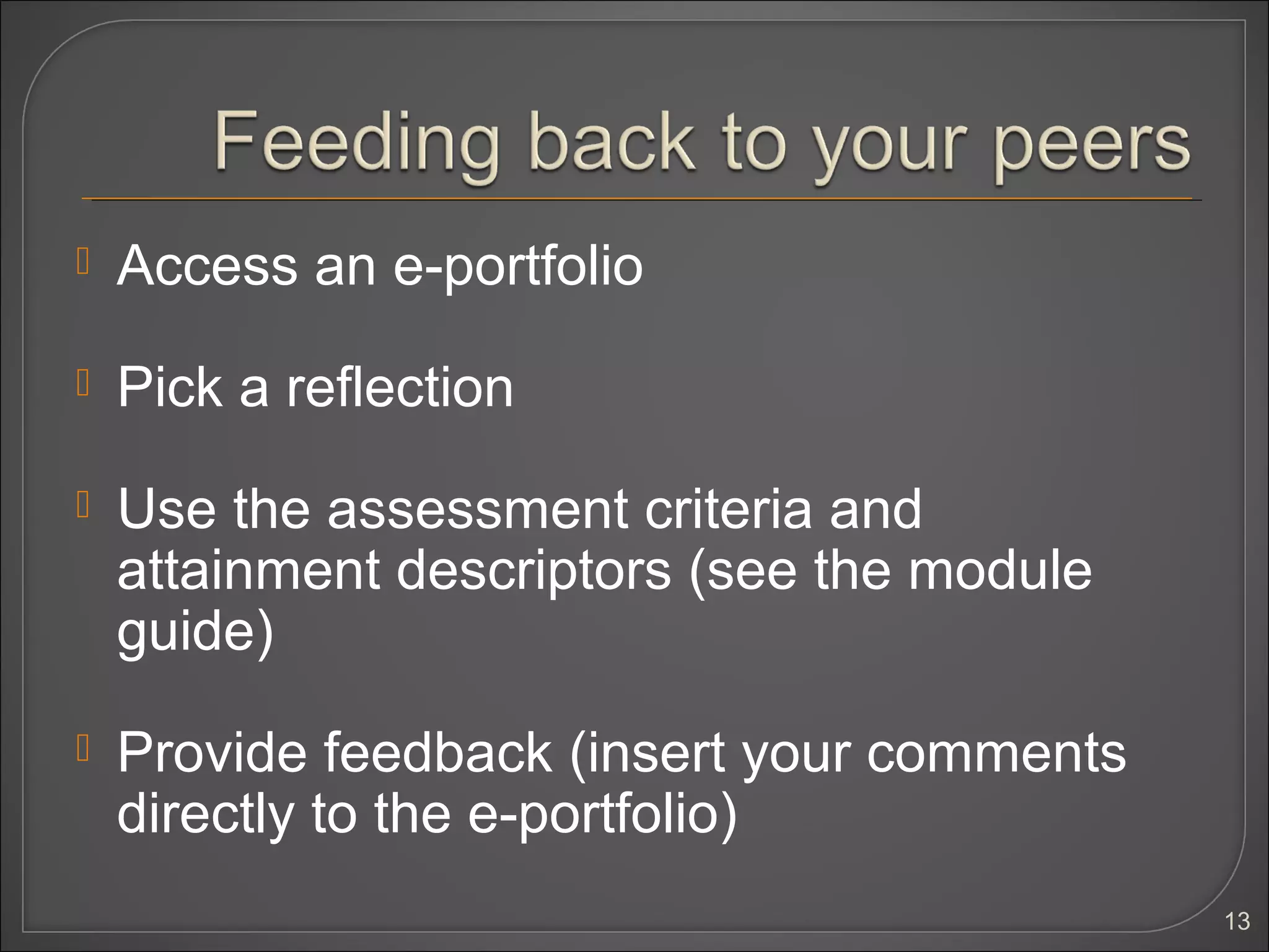    Access an e-portfolio
   Pick a reflection
   Use the assessment criteria and
    attainment descriptors (see the module
    guide)
   Provide feedback (insert your comments
    directly to the e-portfolio)
                                             13
 
