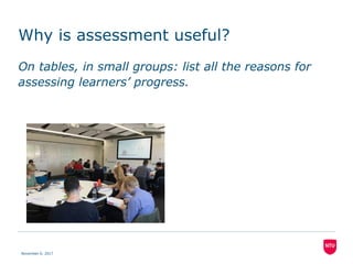 Why is assessment useful?
On tables, in small groups: list all the reasons for
assessing learners’ progress.
November 6, 2017
 