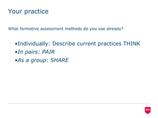Your practice
What formative assessment methods do you use already?
•Individually: Describe current practices THINK
•In pairs: PAIR
•As a group: SHARE
 