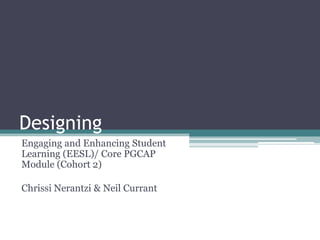 Designing
Engaging and Enhancing Student
Learning (EESL)/ Core PGCAP
Module (Cohort 2)

Chrissi Nerantzi & Neil Currant
 