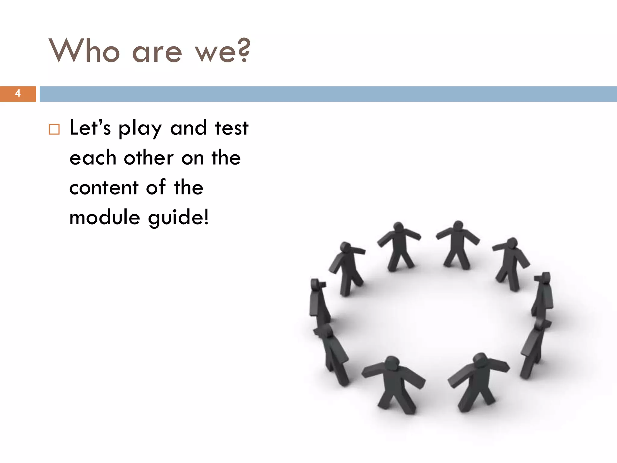 Who are we?
4


       Let‟s play and test
        each other on the
        content of the
        module guide!
 