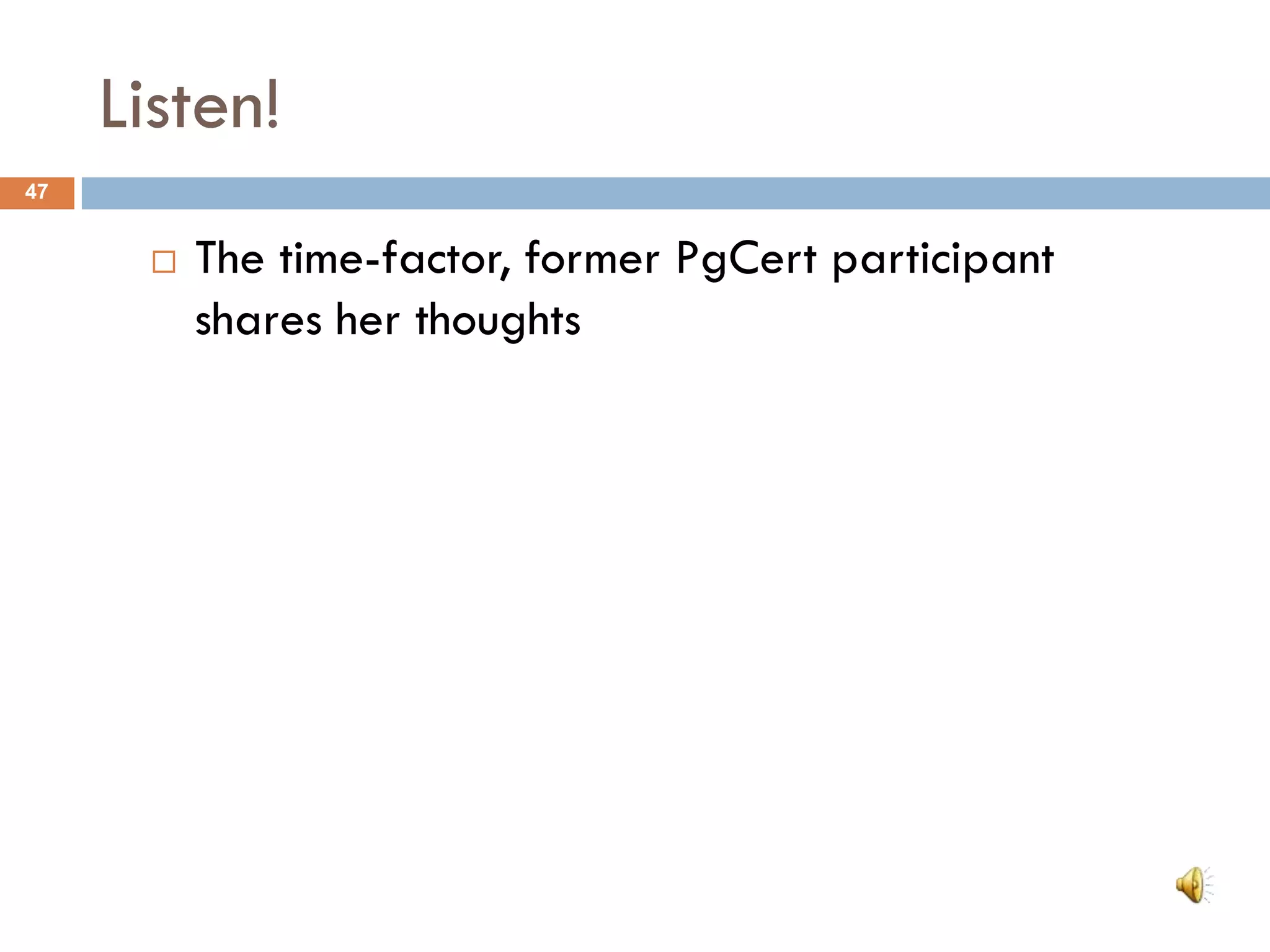 Listen!
47


          The time-factor, former PgCert participant
           shares her thoughts
 