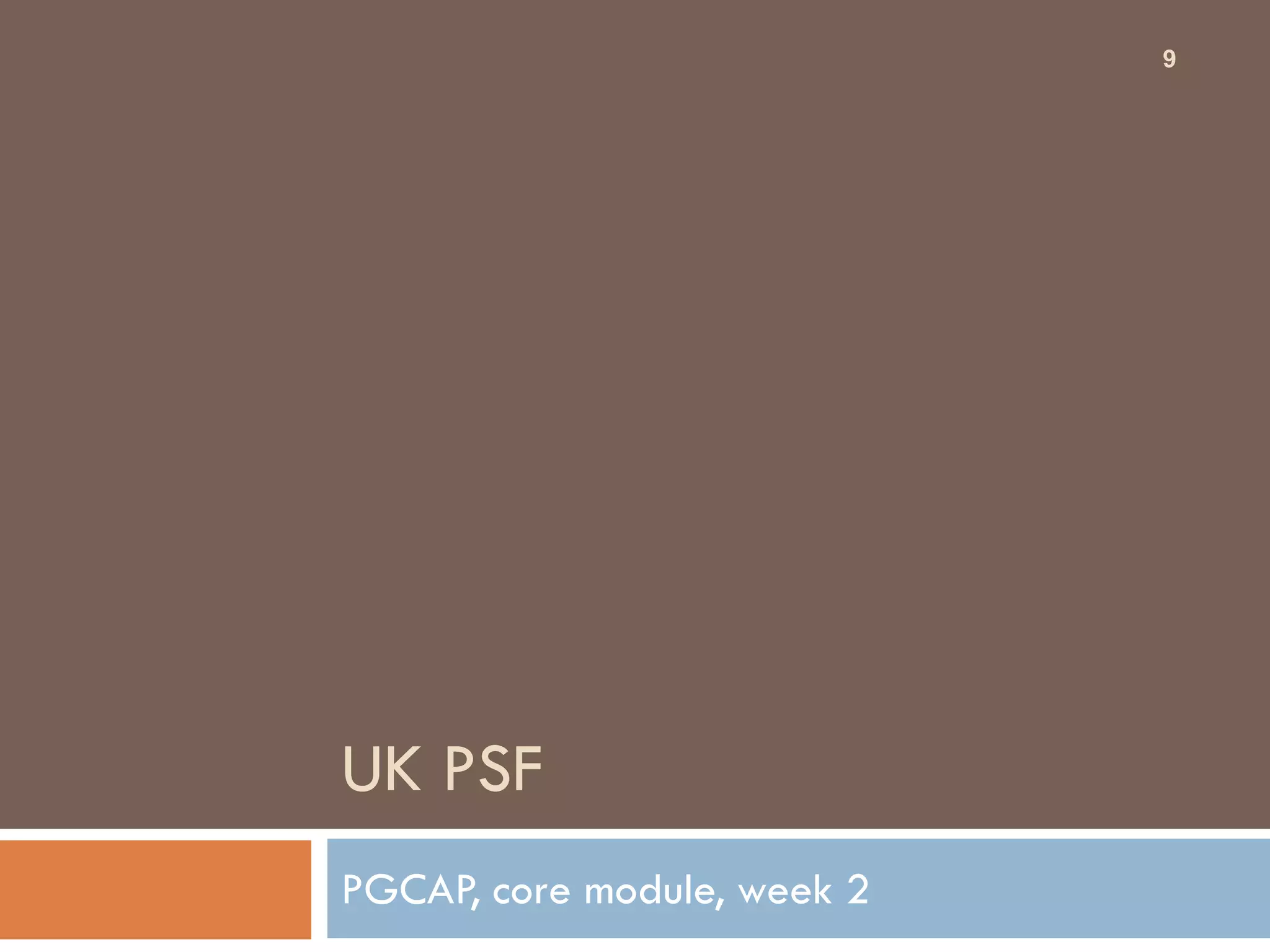 9




UK PSF
PGCAP, core module, week 2
 