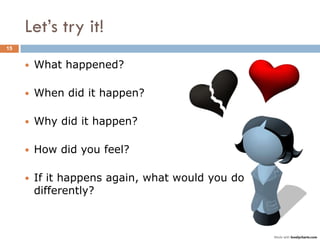 Let‟s try it!
15


        What happened?

        When did it happen?

        Why did it happen?

        How did you feel?

        If it happens again, what would you do
         differently?
 