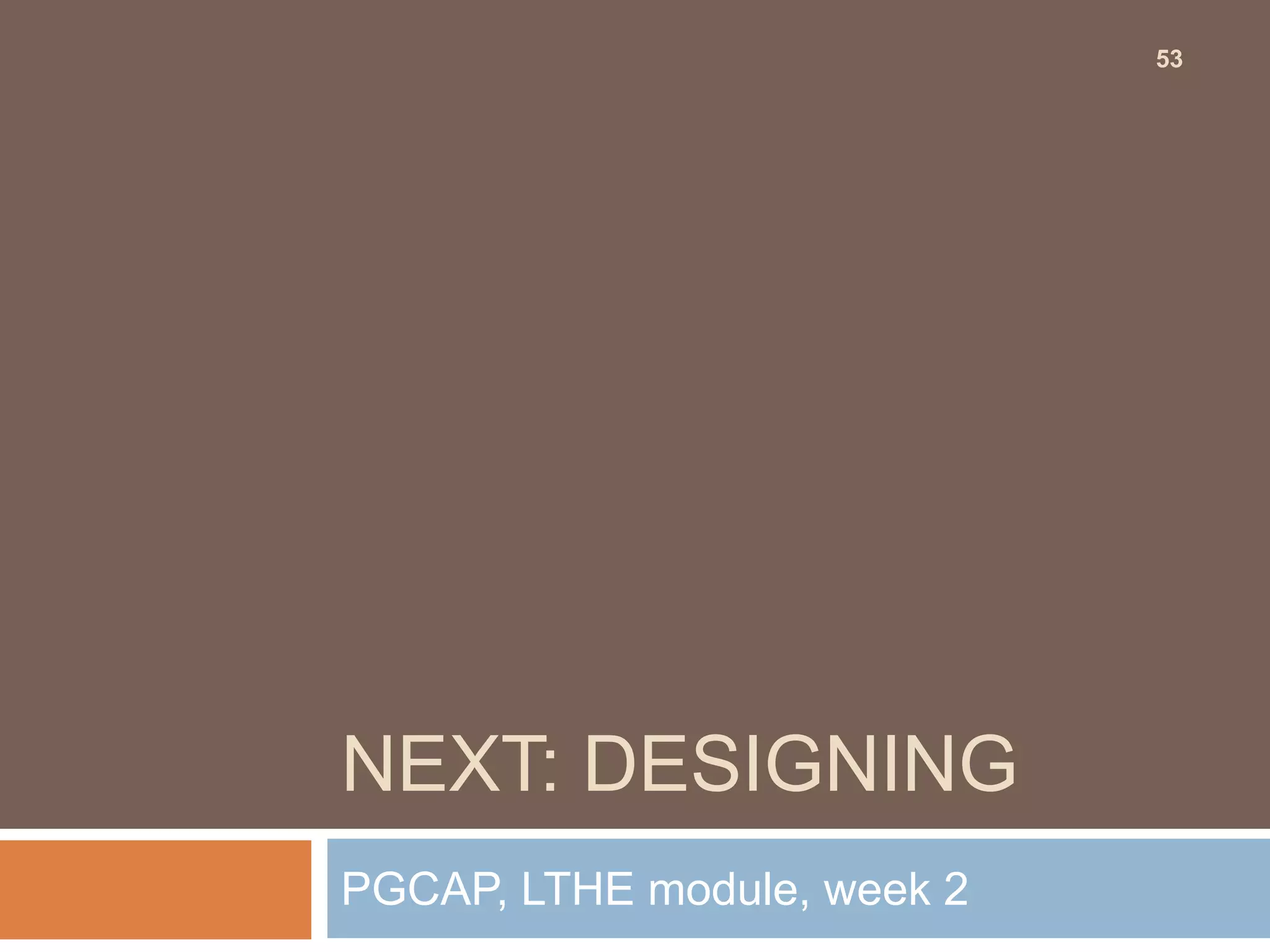 53




NEXT: DESIGNING
PGCAP, LTHE module, week 2
 