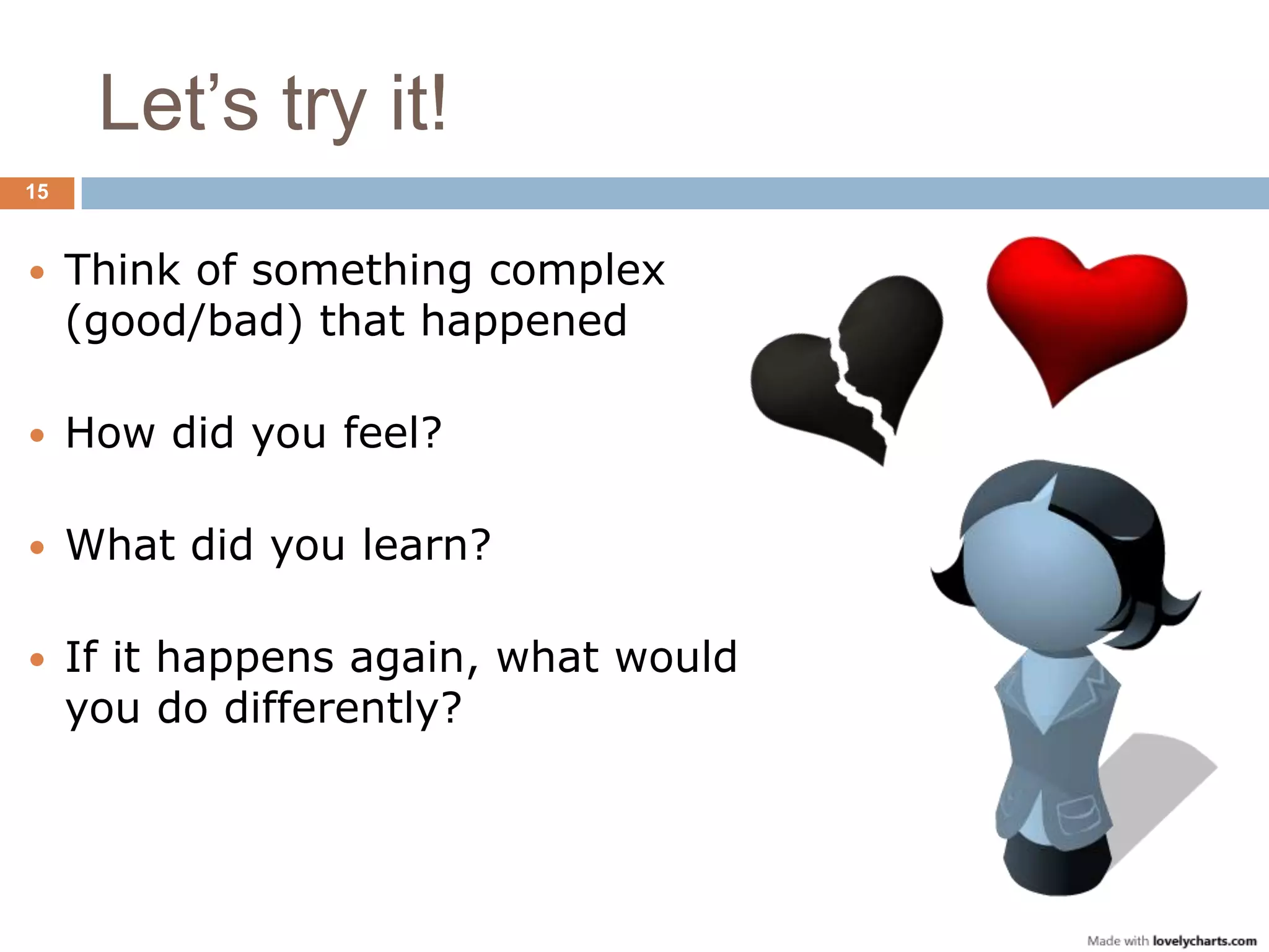 Let‟s try it!
15



    Think of something complex
     (good/bad) that happened

    How did you feel?

    What did you learn?

    If it happens again, what would
     you do differently?
 