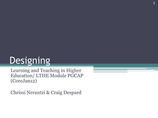 1




Designing
Learning and Teaching in Higher
Education/ LTHE Module PGCAP
(CoreJan12)

Chrissi Nerantzi & Craig Despard
 