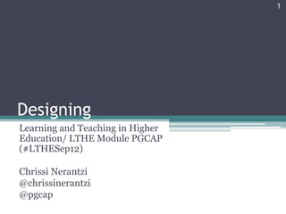1




Designing
Learning and Teaching in Higher
Education/ LTHE Module PGCAP
(#LTHESep12)

Chrissi Nerantzi
@chrissinerantzi
@pgcap
 