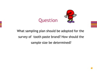Question
What sampling plan should be adopted for the
survey of tooth paste brand? How should the

sample size be determined?

 