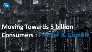 Moving Towards 5 billion
Consumers : Procter & Gamble
 