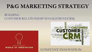 P&G MARKETING STRATEGY
BUILDING
CUSTOMER RELATIONSHIP MANAGEMENT(CRM)
CONSTANT INNOVATION
 
