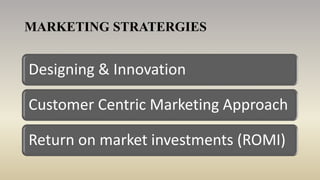 Designing & Innovation
Customer Centric Marketing Approach
Return on market investments (ROMI)
MARKETING STRATERGIES
 