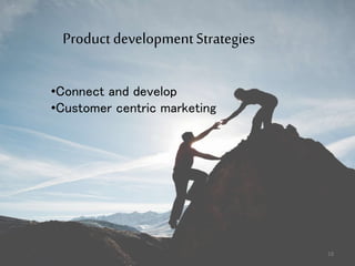 Product developmentStrategies
•Connect and develop
•Customer centric marketing
18
 
