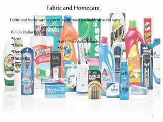 Fabricand Homecare
Fabric and homecare segment is the most profitable division with
30 % of net sales
Billion Dollar Brands
•Ariel
•Dawn
•Downy
•Duracell
•Gain
•Tide
Half billion dollar brands
•Ace
4
 