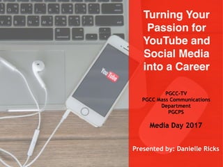 Turning Your
Passion for
YouTube and
Social Media
into a Career
PGCC-TV
PGCC Mass Communications
Department
PGCPS
Media Day 2017
Presented by: Danielle Ricks
 
