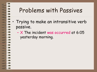 Problems with Passives  Trying to make an intransitive verb passive. X  The incident  was occurred  at 6:05 yesterday morning. 