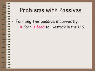 Problems with Passives Forming the passive incorrectly.  X  Corn  is feed  to livestock in the U.S. 