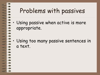Problems with passives  Using passive when active is more appropriate. Using too many passive sentences in a text. 