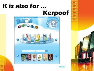 K is also for …
              Kerpoof




                 Kerpoof
 