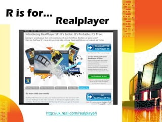 R is for…
            Realplayer




       http://uk.real.com/realplayer/
 