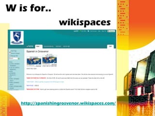 W is for..
                   wikispaces




   http://spanishingrosvenor.wikispaces.com/
 