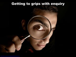 Getting to grips with enquiry http://flickr.com/photos/borghetti/43058749/sizes/o/   