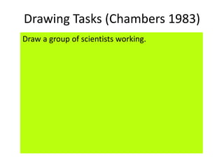 Drawing Tasks (Chambers 1983)
Draw a group of scientists working.
 