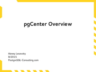 pgCenter Overview
Alexey Lesovsky
8/2015
PostgreSQL-Consulting.com
 