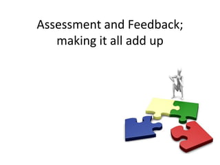 Assessment and Feedback;
   making it all add up
 