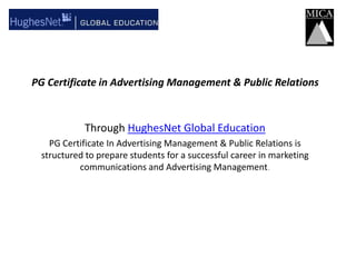 PG Certificate in Advertising Management & Public Relations  ThroughHughesNet Global Education  PG Certificate In Advertising Management & Public Relations is structured to prepare students for a successful career in marketing communications and Advertising Management.  