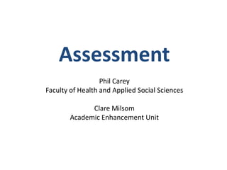 Assessment
                  Phil Carey
Faculty of Health and Applied Social Sciences

             Clare Milsom
       Academic Enhancement Unit
 