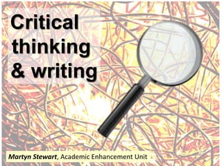 Critical
thinking
& writing



Martyn Stewart, Academic Enhancement Unit
 