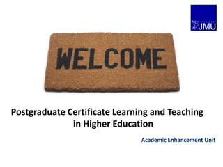Postgraduate Certificate Learning and Teaching
              in Higher Education
                               Academic Enhancement Unit
 