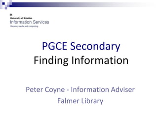 PGCE Secondary Finding Information Peter Coyne - Information Adviser  Falmer Library 