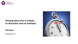 Thinking about time in schools -
an alternative view on workload
Phil Wood
@HEReflections1
 