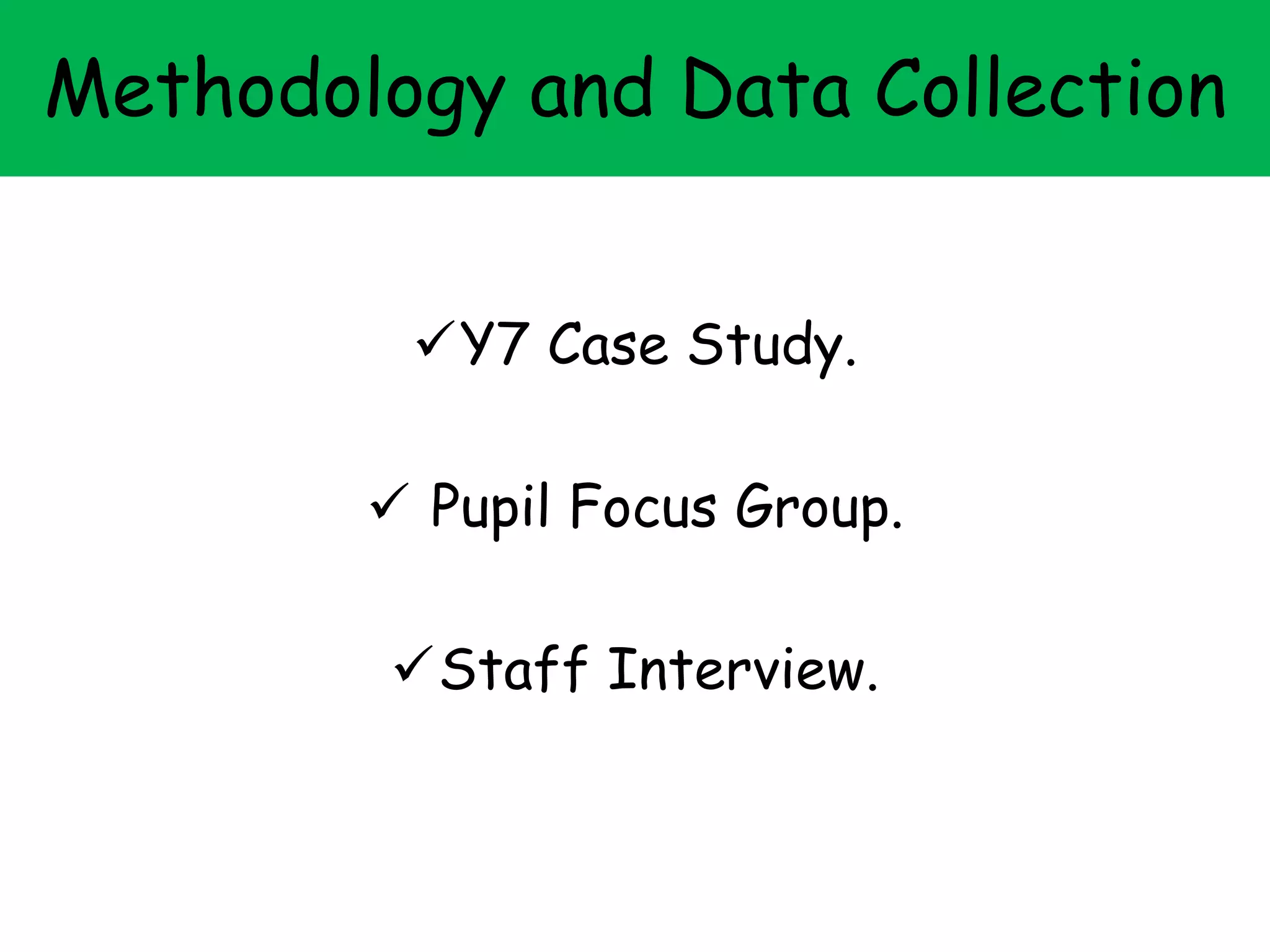 Methodology and Data Collection
Y7 Case Study.
 Pupil Focus Group.
Staff Interview.
 