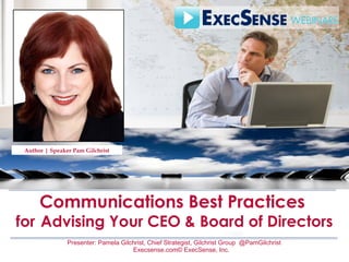 Presenter: Pamela Gilchrist, Chief Strategist, Gilchrist Group @PamGilchrist
Execsense.com© ExecSense, Inc.
Slide 1
Communications Best Practices
for Advising Your CEO & Board of Directors
Sales 2.0
Author | Speaker Pam Gilchrist
 