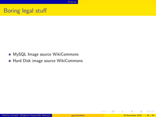 Wrap up
Boring legal stuﬀ
MySQL Image source WikiCommons
Hard Disk image source WikiCommons
Slonik logo, copyright PostgreSQL Global development group
Federico Campoli (Brighton PostgreSQL Meetup) pg chameleon 18 November 2016 42 / 44
 