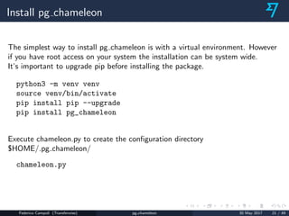 Install pg chameleon
The simplest way to install pg chameleon is with a virtual environment. However
if you have root acce...