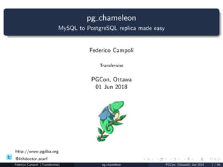 pg chameleon
MySQL to PostgreSQL replica made easy
Federico Campoli
Transferwise
PGCon, Ottawa
01 Jun 2018
http://www.pgdba.org
@4thdoctor scarf
Federico Campoli (Transferwise) pg chameleon PGCon, Ottawa01 Jun 2018 1 / 46
 