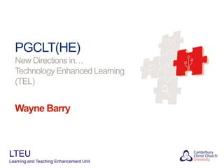 PGCLT(HE)
New Directions in…
Technology Enhanced Learning
(TEL)

Wayne Barry

LTEU
Learning and Teaching Enhancement Unit

 